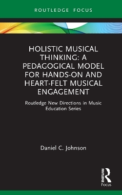 Holistic Musical Thinking: A Pedagogical Model for Hands-On and Heart-Felt Musical Engagement - Daniel C. Johnson