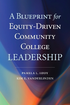 A Blueprint for Equity-Driven Community College Leadership - Pamela L. Eddy, Kim E. VanDerLinden