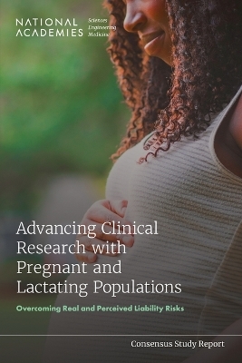 Advancing Clinical Research with Pregnant and Lactating Populations - Engineering National Academies of Sciences  and Medicine,  Health and Medicine Division,  Board on Health Sciences Policy, Ethical Committee on Developing a Framework to Address Legal  Regulatory  and Policy Issues for Research Specific to Pregnant and Lactating Persons