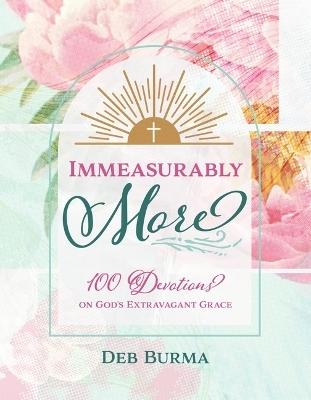 Immeasurably More: 100 Devotions on God's Extravagant Grace - Deb Burma