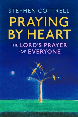 Praying by Heart: The Lord's Prayer for Everyone - Stephen Cottrell