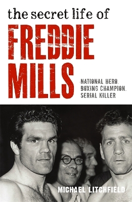 The Secret Life Of Freddie Mills - National Hero, Boxing Champion, SERIAL KILLER - Michael Litchfield