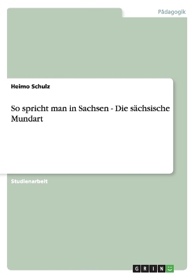 So spricht man in Sachsen - Die sÃ¤chsische Mundart - Heimo Schulz