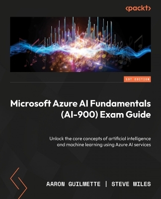 Microsoft Azure AI Fundamentals AI-900 Exam Guide - Aaron Guilmette, Steve Miles