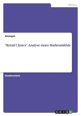 "Retail Clinics". Analyse eines Marktumfelds -  Anonymous