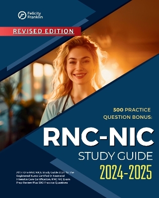 RNC NIC Study Guide 2024-2025 All in One RNC NICU Study Guide 2024 for the Registered Nurse Certified in Neonatal Intensive Care Certification. RNC NIC Exam Prep Review Plus 500 Practice Questions - Felicity Franklin