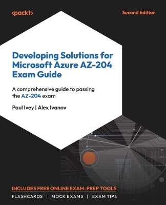 Developing Solutions for Microsoft Azure AZ-204 Exam Guide - Paul Ivey, Alex Ivanov