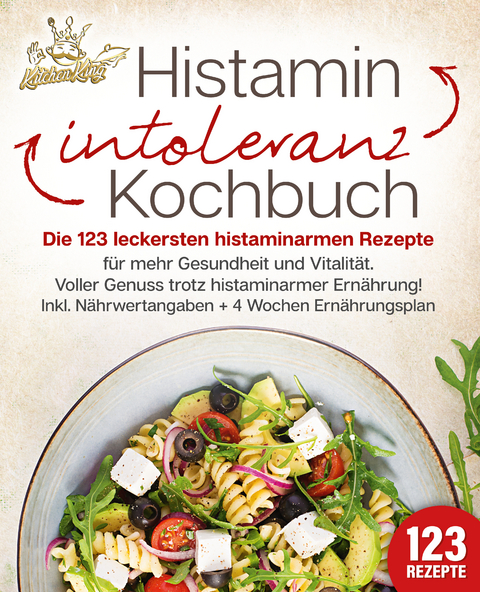 Histaminintoleranz Kochbuch: Die 123 leckersten histaminarmen Rezepte für mehr Gesundheit und Vitalität. Voller Genuss trotz histaminarmer Ernährung! Inkl. Nährwertangaben + 4 Wochen Ernährungsplan - Kitchen King