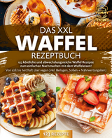 Das XXL Waffel Rezeptbuch: 123 köstliche und abwechslungsreiche Waffel Rezepte zum einfachen Nachmachen mit dem Waffeleisen! Von süß bis herzhaft über vegan (inkl. Beilagen, Soßen und Nährwertangaben) - Yummy Kitchen