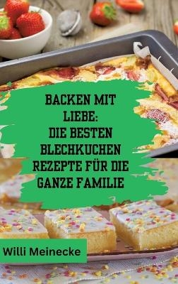 Backen mit Liebe: Die besten Blechkuchen Rezepte für die ganze Familie - Willi Meinecke