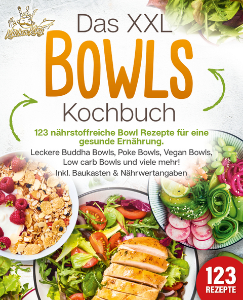 Das XXL Bowls Kochbuch - 123 nährstoffreiche Bowl Rezepte für eine gesunde Ernährung: Leckere Buddha Bowls, Poke Bowls, Vegan Bowls, Low Carb Bowls und viele mehr! Inkl. Baukasten und Nährwertangaben - Kitchen King