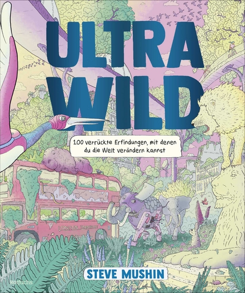 Ultrawild – 100 verrückte Erfindungen, mit denen du die Welt verändern kannst - Steve Mushin