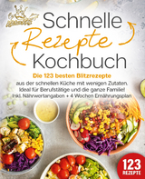 Schnelle Rezepte Kochbuch: Die 123 besten Blitzrezepte aus der schnellen Küche mit wenig Zutaten. Ideal für Berufstätige und die ganze Familie! Inkl. Nährwertangaben + 4 Wochen Ernährungsplan - Kitchen King