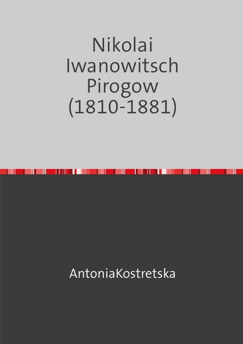 Nikolai Iwanowitsch Pirogow (1810-1881) - Antonia Kostretska