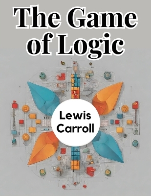 The Game of Logic -  Lewis Carroll