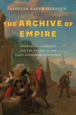 The Archive of Empire - Asheesh Kapur Siddique