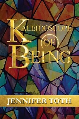 Kaleidoscope of Being - Jennifer Toth