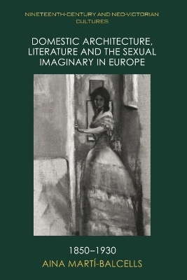 Domestic Architecture, Literature and the Sexual Imaginary in Europe, 1850 1930 -  Aina Marti-Balcells