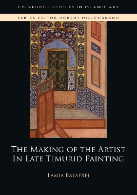 The Making of the Artist in Late Timurid Painting -  Lamia Balafrej