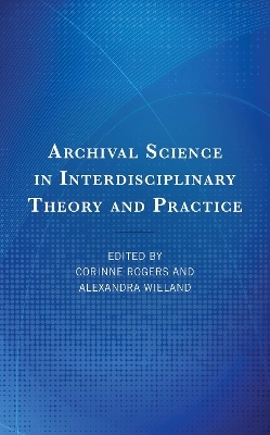 Archival Science in Interdisciplinary Theory and Practice - Corinne Rogers, Alexandra Wieland