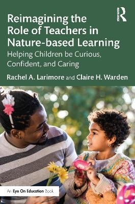 Reimagining the Role of Teachers in Nature-based Learning - Rachel Larimore, Claire Warden