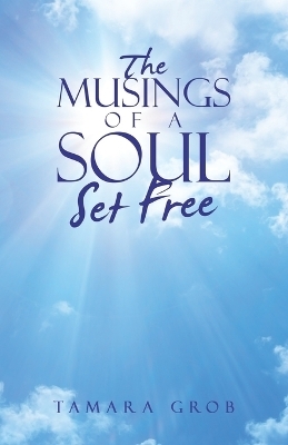 The Musings of a Soul Set Free - Tamara Grob