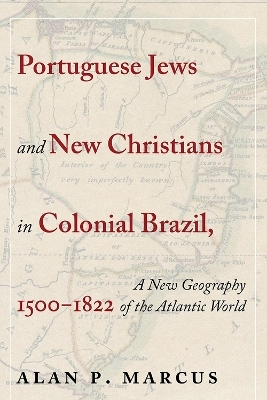 Portuguese Jews and New Christians in Colonial Brazil, 1500-1822 - Alan P. Marcus