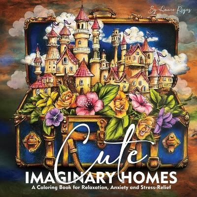 Cute Imaginary Homes. A Coloring Book for Relaxation, Anxiety and Stress-Relief - Annie Reyes