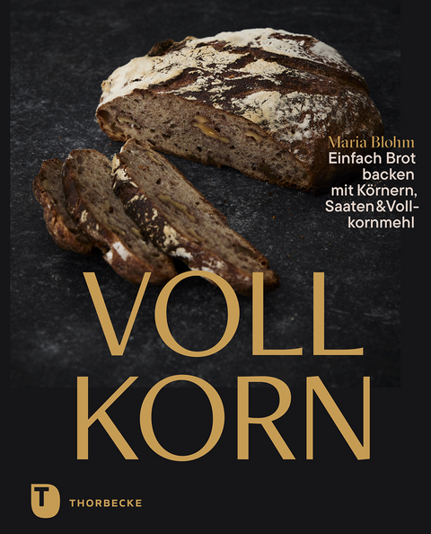 Vollkorn – einfach Brot backen mit Körnern, Saaten & Vollkornmehl - Maria Blohm