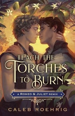 Teach the Torches to Burn: A Romeo & Juliet Remix - Caleb Roehrig