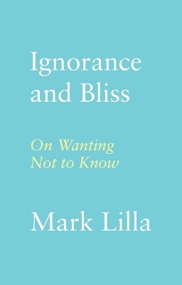 Ignorance and Bliss - Mark Lilla