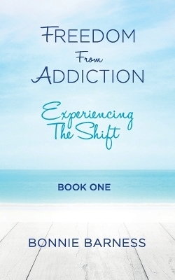 Freedom from Addiction - Experiencing the Shift - Bonnie Barness