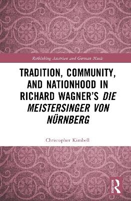 Tradition, Community, and Nationhood in Richard Wagner’s Die Meistersinger von Nürnberg - Christopher Kimbell