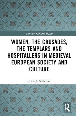 Women, the Crusades, the Templars and Hospitallers in Medieval European Society and Culture - Helen J. Nicholson