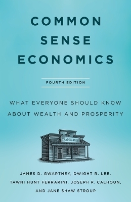 Common Sense Economics - James D Gwartney, Jane Shaw Stroup, Dwight R Lee, Tawni Hunt Ferrarini, Joseph P Calhoun