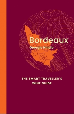 Bordeaux: The Smart Traveller's Wine Guide - Georgie Hindle