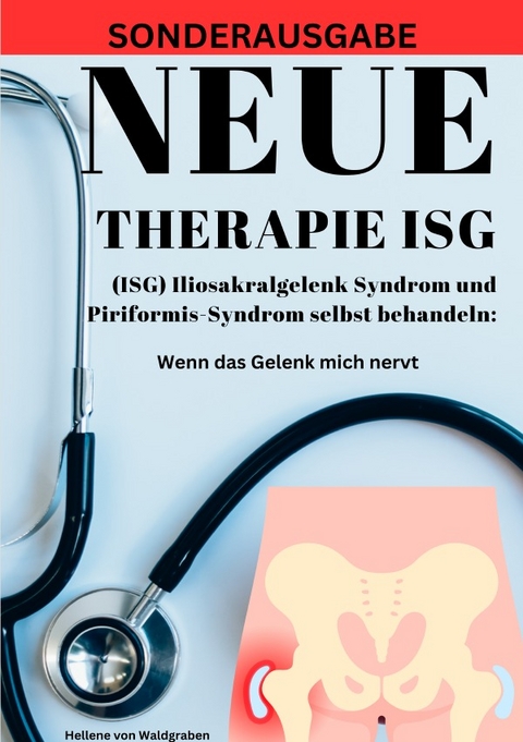 NEUE THERAPIE ISG: (ISG) Iliosakralgelenk Syndrom und Piriformis-Syndrom selbst behandeln: Wenn das Gelenk mich nervt: Grundwissen – Neue Therapieansätze – Übungen -SONDERAUSGABE - Hellene von Waldgraben