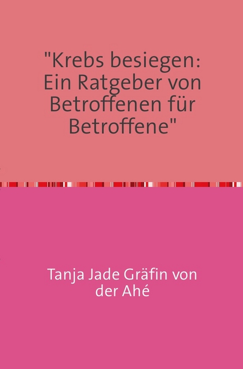 "Krebs besiegen: Ein Ratgeber von Betroffenen für Betroffene" - Tanja Jade Gräfin von der Ahé