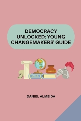 Democracy Unlocked: Young Changemakers' Guide - Daniel Almeida