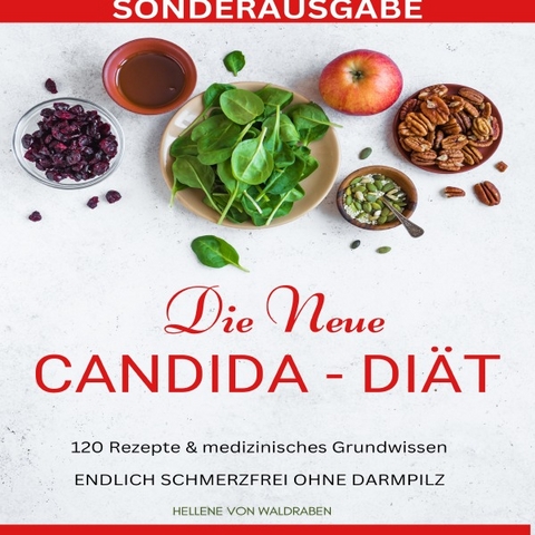 DIE NEUE CANDIDA DIÄT: 120 Rezepte &amp; medizinisches Grundwissen: ENDLICH SCHMERZFREI OHNE DARMPILZ -SONDERAUSGABE - Hellene von Waldgraben