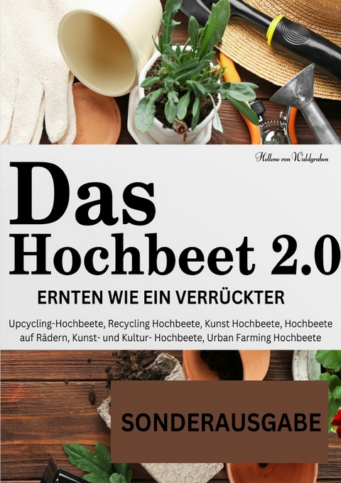 Das Hochbeet 2.0 . Ernten wie ein Verrückter. Upcycling-Hochbeete, Recycling Hochbeete, Kunst Hochbeete, Hochbeete auf Rädern, Kunst- und ... Bepflanzung, Anbau Erntekalender, Rezepte - SONDEREAUSGABE - Hellene von Waldgraben