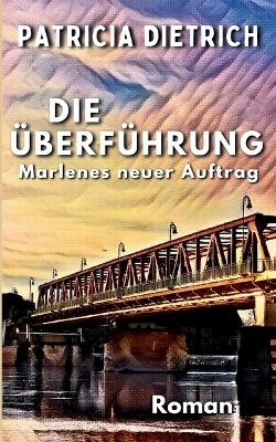 Die Überführung - Marlenes neuer Auftrag - Patricia Dietrich