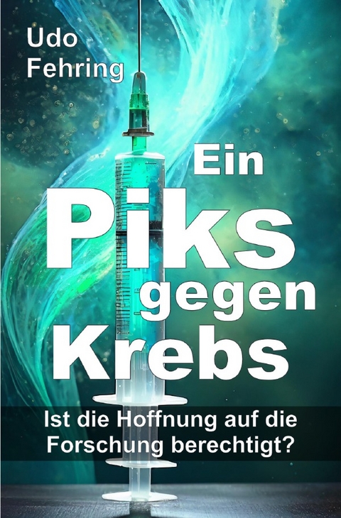 Ein Piks gegen Krebs - Ist die Hoffnung auf die Forschung berechtigt ? - Udo Fehring