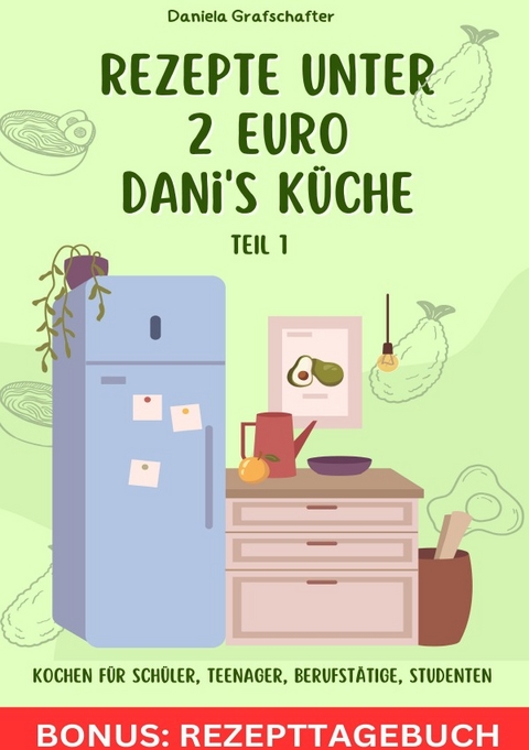 Rezepte unter 2€ Danis Küche So kannst du lecker – schnell und günstig für deine Familie kochen! BONUSAUSGABE - Daniela Grafschafter