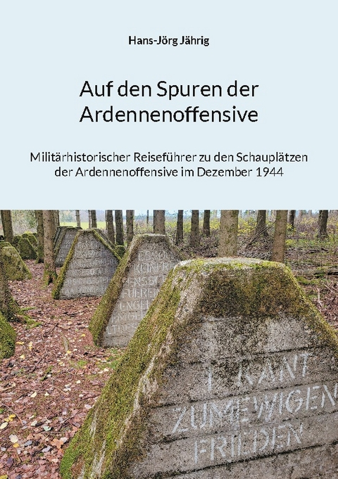 Auf den Spuren der Ardennenoffensive - Hans-Jörg Jährig