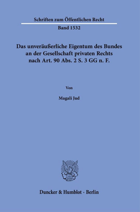 Das unveräußerliche Eigentum des Bundes an der Gesellschaft privaten Rechts nach Art. 90 Abs. 2 S. 3 GG n. F. - Magali Jud