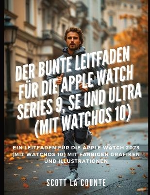 Der Bunte Leitfaden Für Die Apple Watch Series 9, Se Und Ultra (Mit Watchos 10) - Scott La Counte