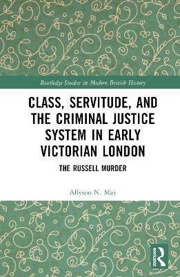 Class, Servitude, and the Criminal Justice System in Early Victorian London - Allyson N. May