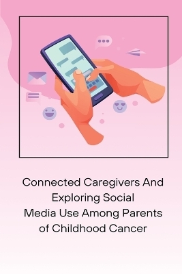 Connected Caregivers And Exploring Social Media Use Among Parents of Childhood Cancer - Rudolph M Nissen