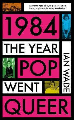 1984: The Year Pop Went Queer - Ian Wade